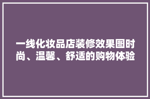 一线化妆品店装修效果图时尚、温馨、舒适的购物体验