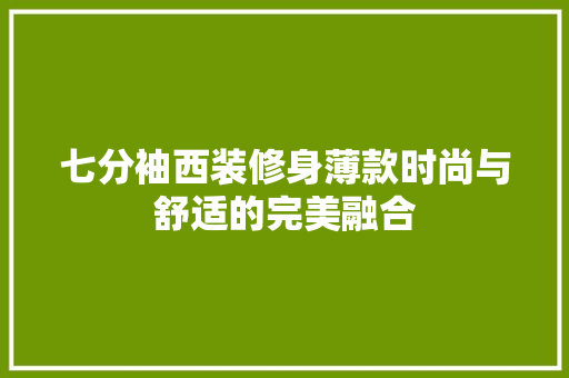 七分袖西装修身薄款时尚与舒适的完美融合