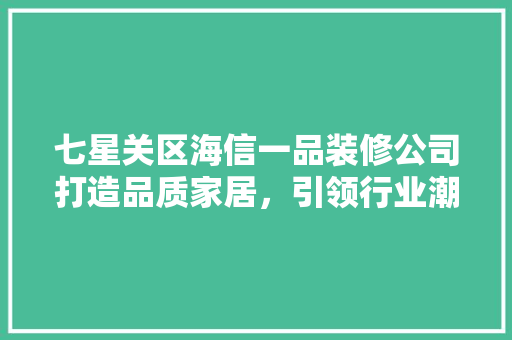 七星关区海信一品装修公司打造品质家居，引领行业潮流