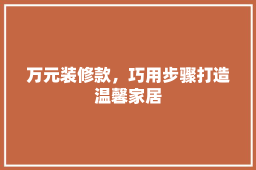 万元装修款，巧用步骤打造温馨家居