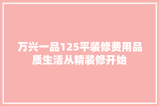 万兴一品125平装修费用品质生活从精装修开始