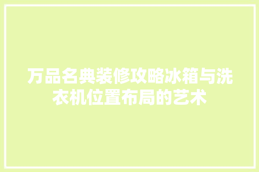 万品名典装修攻略冰箱与洗衣机位置布局的艺术