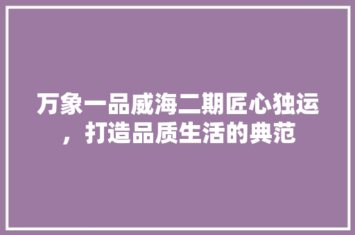 万象一品威海二期匠心独运，打造品质生活的典范 复合门