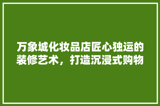 万象城化妆品店匠心独运的装修艺术，打造沉浸式购物体验
