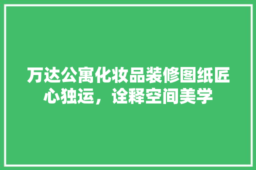 万达公寓化妆品装修图纸匠心独运，诠释空间美学