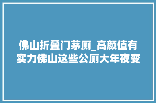 佛山折叠门茅厕_高颜值有实力佛山这些公厕大年夜变身