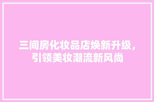 三间房化妆品店焕新升级，引领美妆潮流新风尚