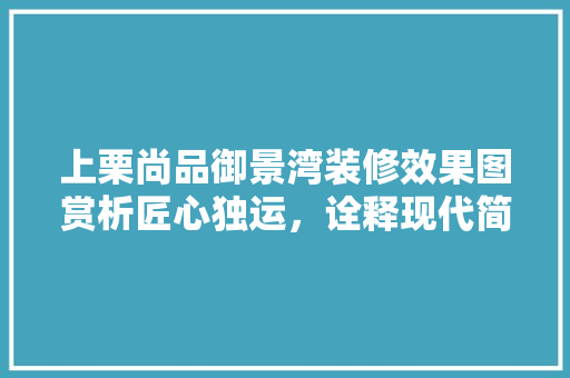上栗尚品御景湾装修效果图赏析匠心独运，诠释现代简约之美