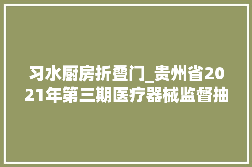 习水厨房折叠门_贵州省2021年第三期医疗器械监督抽检结果公布