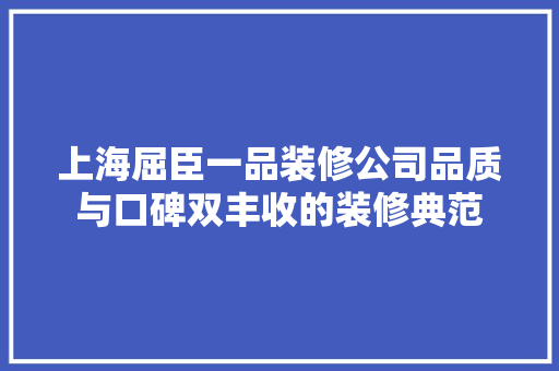 上海屈臣一品装修公司品质与口碑双丰收的装修典范