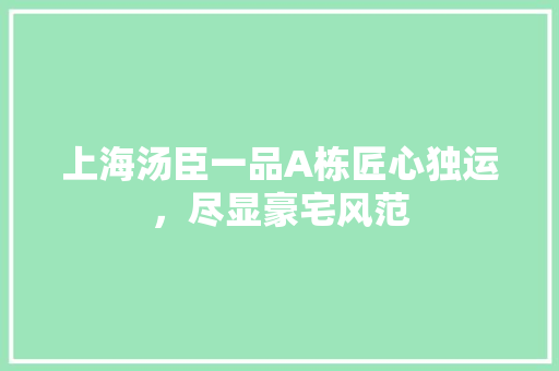 上海汤臣一品A栋匠心独运，尽显豪宅风范