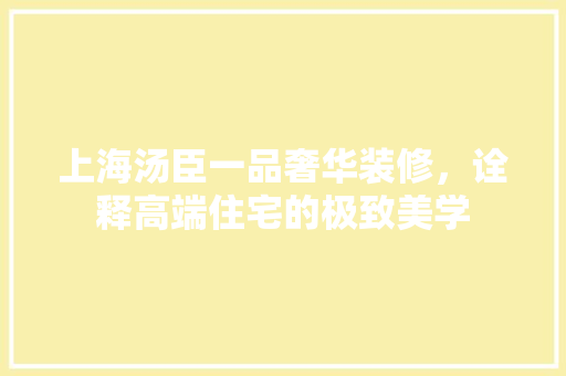 上海汤臣一品奢华装修，诠释高端住宅的极致美学