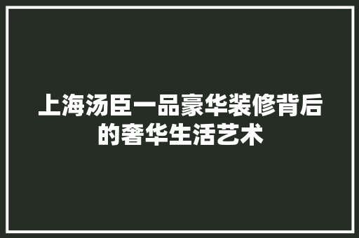 上海汤臣一品豪华装修背后的奢华生活艺术