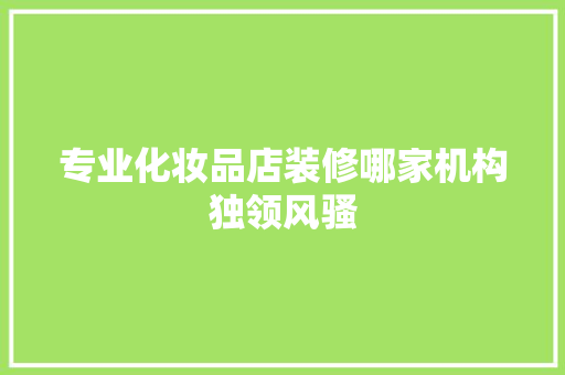 专业化妆品店装修哪家机构独领风骚