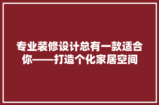 专业装修设计总有一款适合你——打造个化家居空间