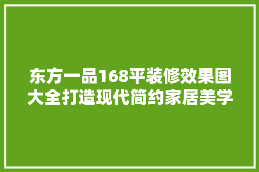 东方一品168平装修效果图大全打造现代简约家居美学