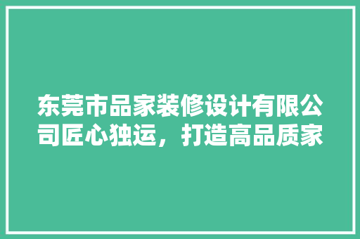 东莞市品家装修设计有限公司匠心独运，打造高品质家居空间