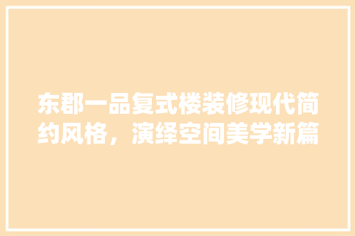 东郡一品复式楼装修现代简约风格，演绎空间美学新篇章