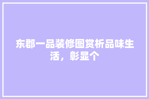 东郡一品装修图赏析品味生活，彰显个