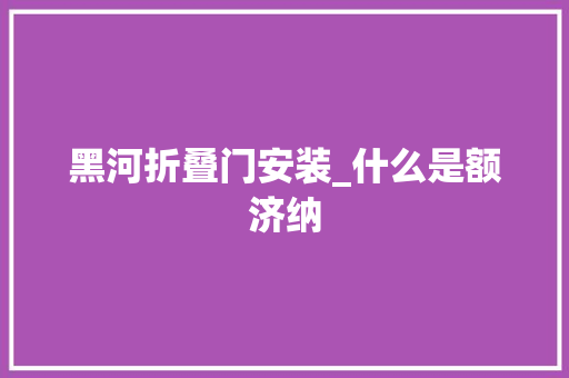 黑河折叠门安装_什么是额济纳