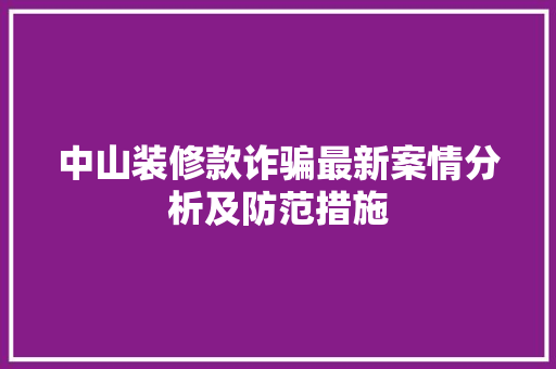 中山装修款诈骗最新案情分析及防范措施