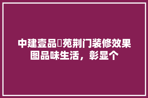 中建壹品璟苑荆门装修效果图品味生活，彰显个