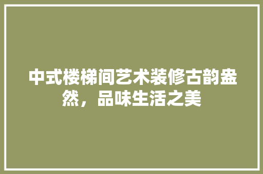 中式楼梯间艺术装修古韵盎然，品味生活之美