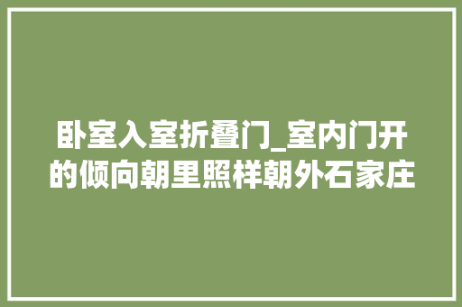 卧室入室折叠门_室内门开的倾向朝里照样朝外石家庄力天装饰屋门倾向解析