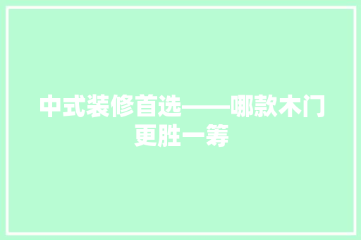 中式装修首选——哪款木门更胜一筹