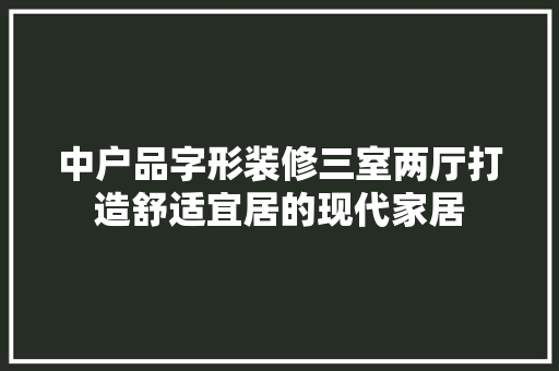 中户品字形装修三室两厅打造舒适宜居的现代家居