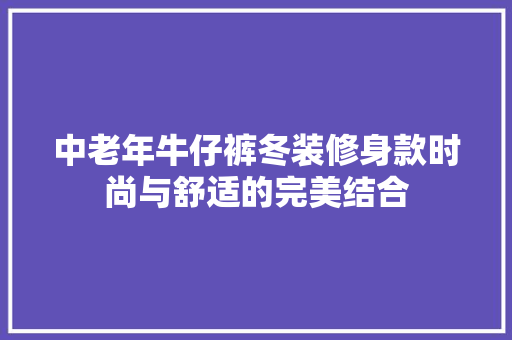 中老年牛仔裤冬装修身款时尚与舒适的完美结合