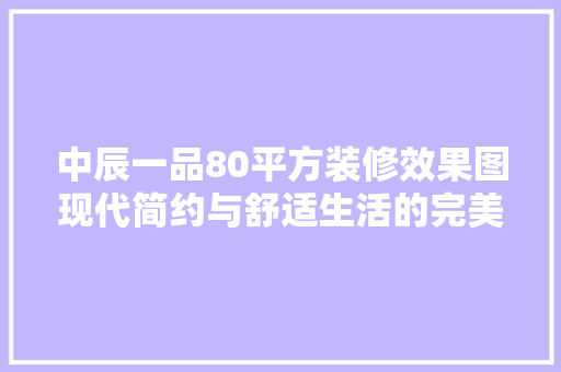 中辰一品80平方装修效果图现代简约与舒适生活的完美融合