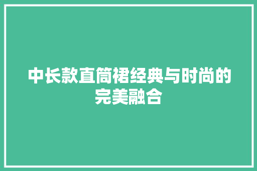 中长款直筒裙经典与时尚的完美融合