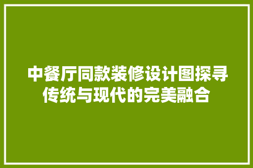 中餐厅同款装修设计图探寻传统与现代的完美融合