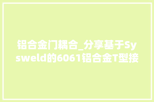 铝合金门耦合_分享基于Sysweld的6061铝合金T型接头热力耦合模拟