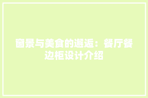 窗景与美食的邂逅：餐厅餐边柜设计介绍