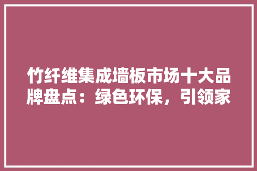 竹纤维集成墙板市场十大品牌盘点：绿色环保，引领家居潮流
