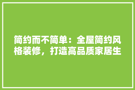 简约而不简单：全屋简约风格装修，打造高品质家居生活