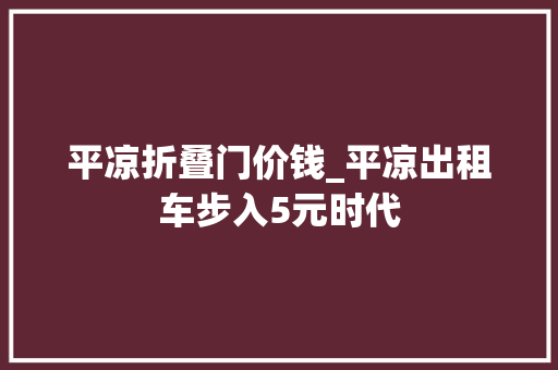 平凉折叠门价钱_平凉出租车步入5元时代