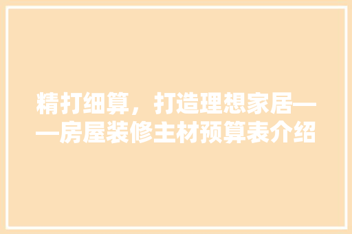 精打细算，打造理想家居——房屋装修主材预算表介绍