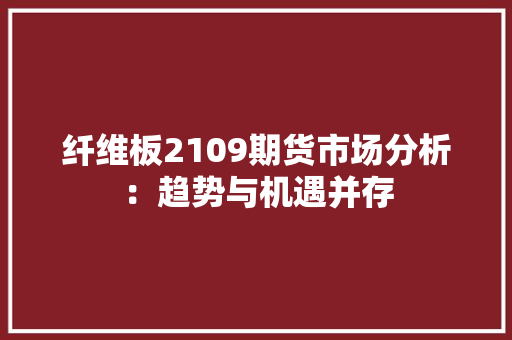 纤维板2109期货市场分析：趋势与机遇并存