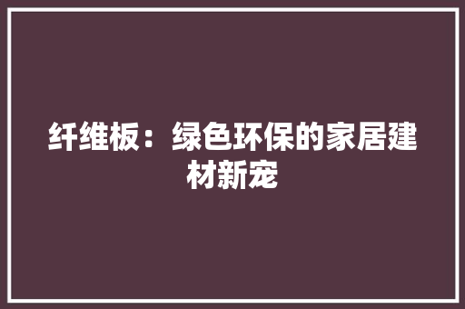 纤维板：绿色环保的家居建材新宠