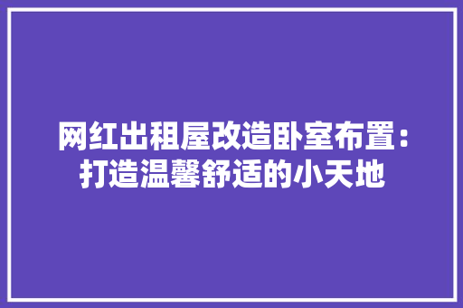 网红出租屋改造卧室布置：打造温馨舒适的小天地