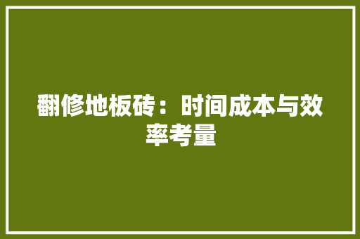 翻修地板砖：时间成本与效率考量