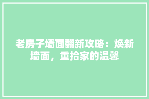 老房子墙面翻新攻略：焕新墙面，重拾家的温馨