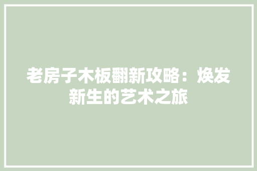 老房子木板翻新攻略：焕发新生的艺术之旅