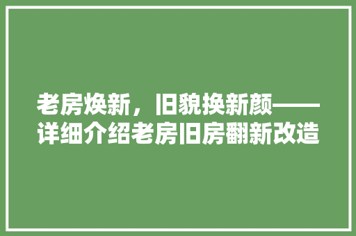 老房焕新，旧貌换新颜——详细介绍老房旧房翻新改造公司