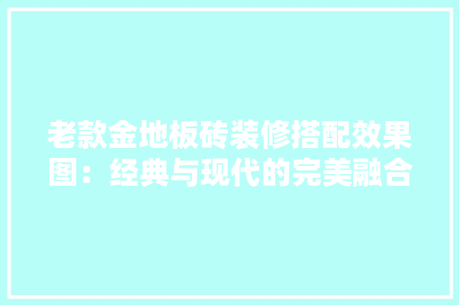 老款金地板砖装修搭配效果图：经典与现代的完美融合
