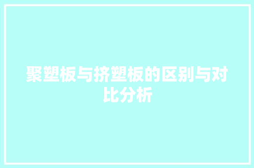 聚塑板与挤塑板的区别与对比分析