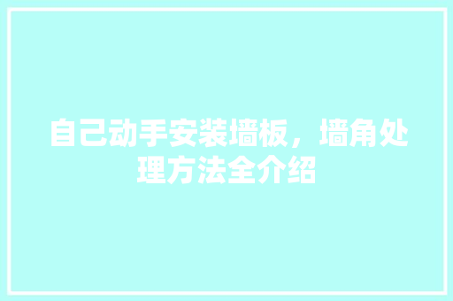 自己动手安装墙板，墙角处理方法全介绍